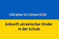 Text vor blau-gelber ukrainischer Flagge: Ukraine im Unterricht, Ankunft ukrainischer Kinder in der Schule